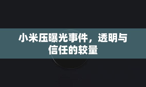 小米壓曝光事件，透明與信任的較量