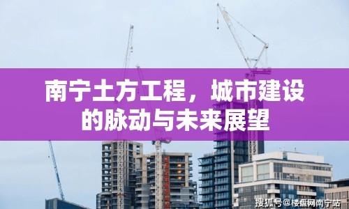 南寧土方工程，城市建設(shè)的脈動(dòng)與未來(lái)展望