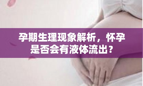 孕期生理現(xiàn)象解析，懷孕是否會(huì)有液體流出？