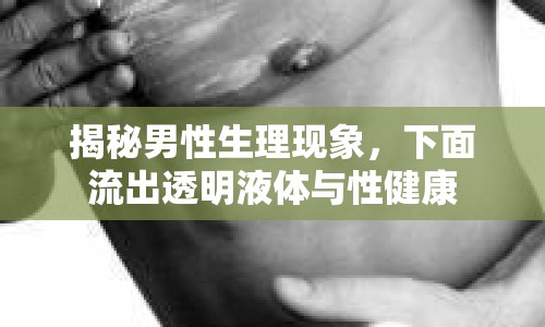 揭秘男性生理現(xiàn)象，下面流出透明液體與性健康