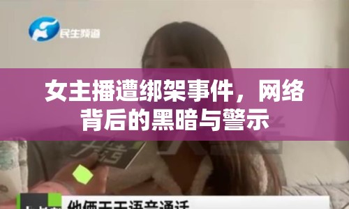 女主播遭綁架事件，網(wǎng)絡(luò)背后的黑暗與警示