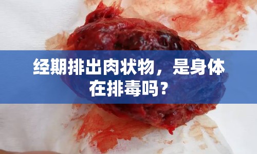 經(jīng)期排出肉狀物，是身體在排毒嗎？