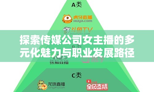 探索傳媒公司女主播的多元化魅力與職業(yè)發(fā)展路徑