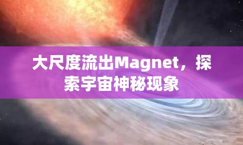 大尺度流出Magnet，探索宇宙神秘現(xiàn)象