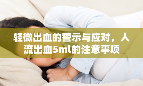 輕微出血的警示與應(yīng)對(duì)，人流出血5ml的注意事項(xiàng)