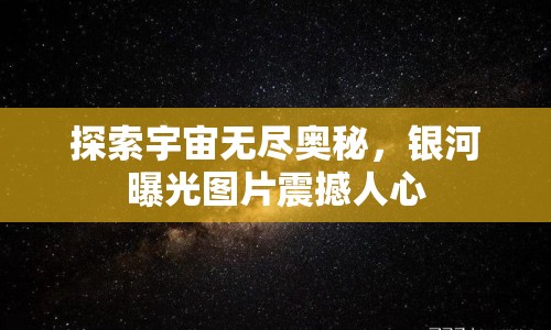 探索宇宙無盡奧秘，銀河曝光圖片震撼人心