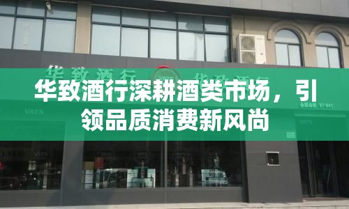 華致酒行深耕酒類市場，引領品質消費新風尚