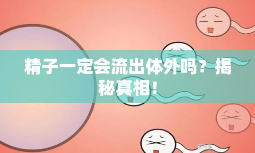 精子一定會(huì)流出體外嗎？揭秘真相！