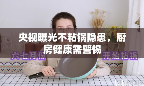 央視曝光不粘鍋隱患，廚房健康需警惕