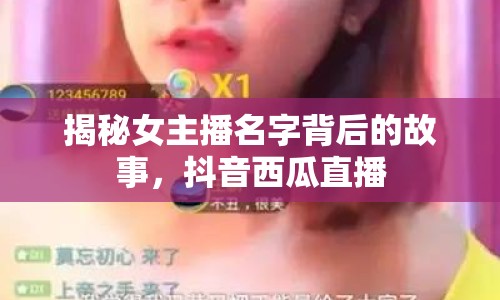 揭秘女主播名字背后的故事，抖音西瓜直播