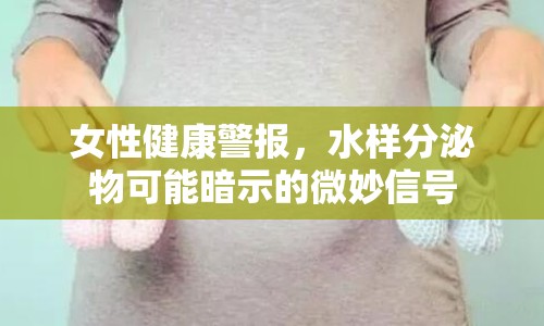 女性健康警報，水樣分泌物可能暗示的微妙信號