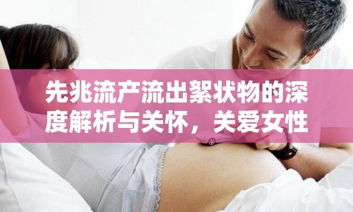 先兆流產流出絮狀物的深度解析與關懷，關愛女性健康，守護生命之源