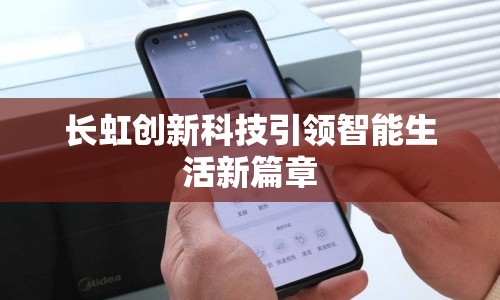 長虹創(chuàng)新科技引領(lǐng)智能生活新篇章