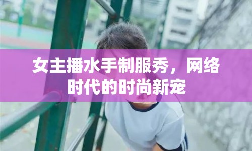 女主播水手制服秀，網絡時代的時尚新寵