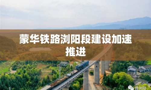 蒙華鐵路瀏陽段建設加速推進