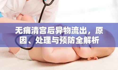 無痛清宮后異物流出，原因、處理與預(yù)防全解析