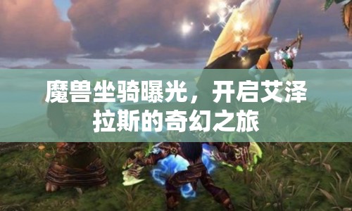 魔獸坐騎曝光，開啟艾澤拉斯的奇幻之旅