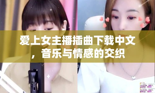 愛(ài)上女主播插曲下載中文，音樂(lè)與情感的交織