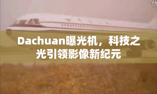 Dachuan曝光機，科技之光引領影像新紀元