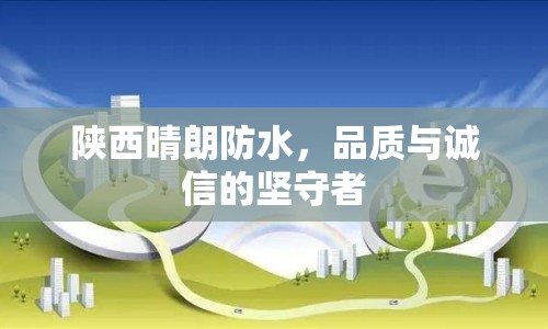 陜西晴朗防水，品質(zhì)與誠信的堅守者