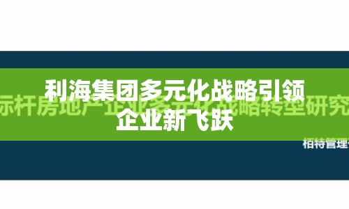 利海集團多元化戰(zhàn)略引領(lǐng)企業(yè)新飛躍