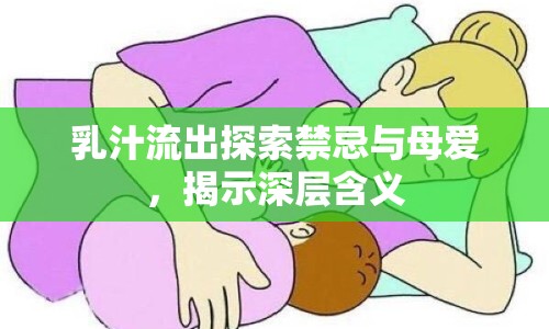 乳汁流出探索禁忌與母愛，揭示深層含義