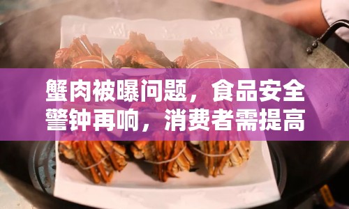 蟹肉被曝問題，食品安全警鐘再響，消費者需提高警惕