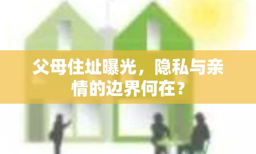 父母住址曝光，隱私與親情的邊界何在？