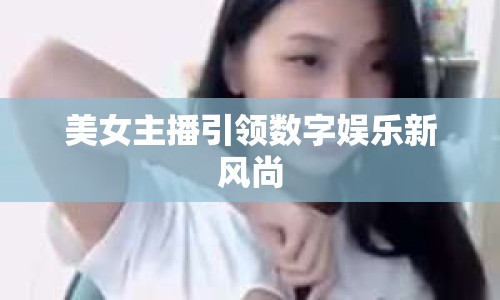 美女主播引領(lǐng)數(shù)字娛樂新風(fēng)尚