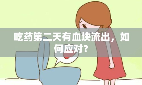 吃藥第二天有血塊流出，如何應(yīng)對(duì)？