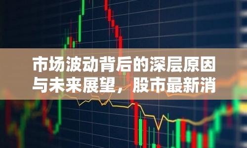 市場波動背后的深層原因與未來展望，股市最新消息新聞事件