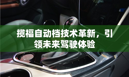 攬福自動檔技術革新，引領未來駕駛體驗