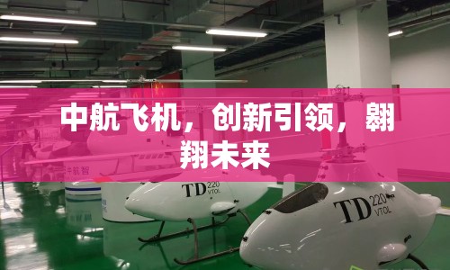 中航飛機，創(chuàng)新引領，翱翔未來