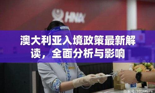 澳大利亞入境政策最新解讀，全面分析與影響