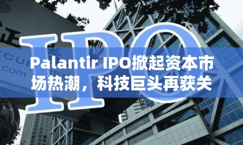 Palantir IPO掀起資本市場熱潮，科技巨頭再獲關(guān)注