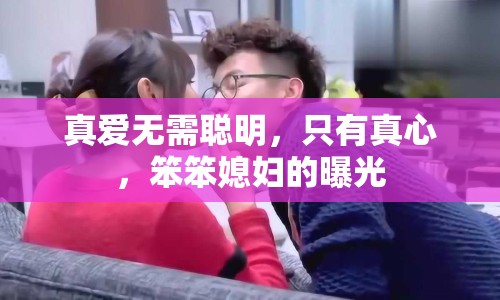 真愛無需聰明，只有真心，笨笨媳婦的曝光