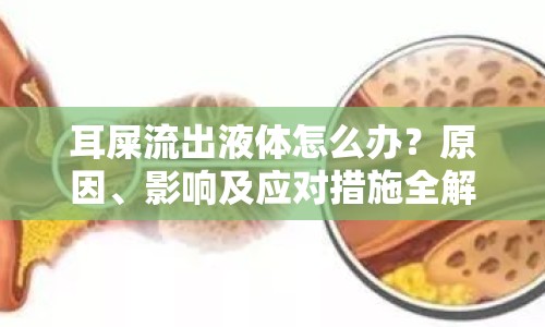 耳屎流出液體怎么辦？原因、影響及應(yīng)對措施全解析