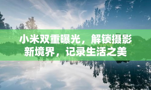 小米雙重曝光，解鎖攝影新境界，記錄生活之美