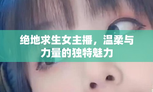 絕地求生女主播，溫柔與力量的獨特魅力