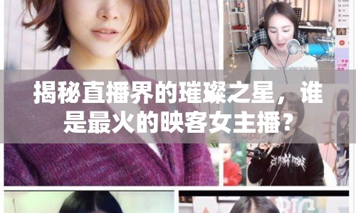 揭秘直播界的璀璨之星，誰是最火的映客女主播？