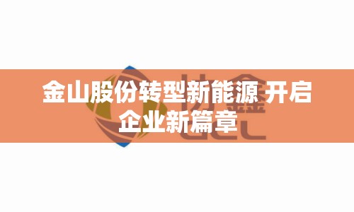 金山股份轉(zhuǎn)型新能源 開(kāi)啟企業(yè)新篇章