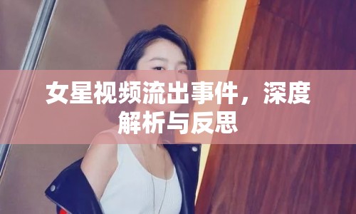 女星視頻流出事件，深度解析與反思