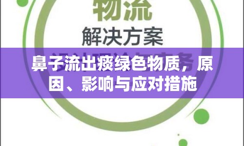 鼻子流出痰綠色物質(zhì)，原因、影響與應(yīng)對措施