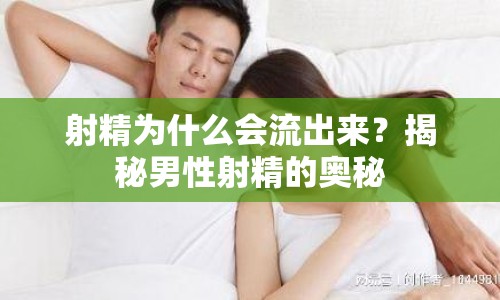 射精為什么會流出來？揭秘男性射精的奧秘