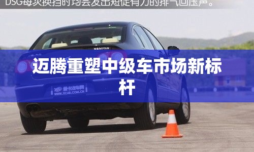 邁騰重塑中級(jí)車市場(chǎng)新標(biāo)桿