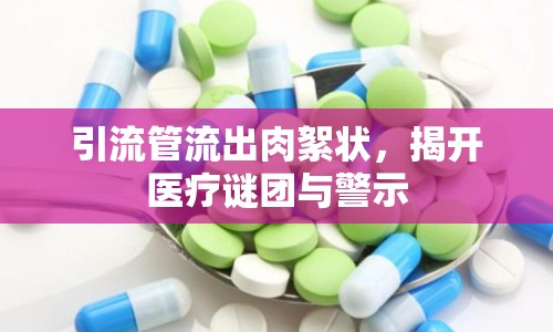 引流管流出肉絮狀，揭開醫(yī)療謎團(tuán)與警示