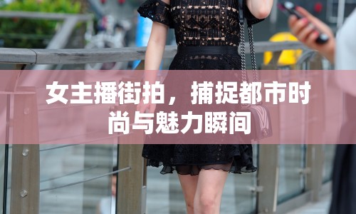 女主播街拍，捕捉都市時(shí)尚與魅力瞬間