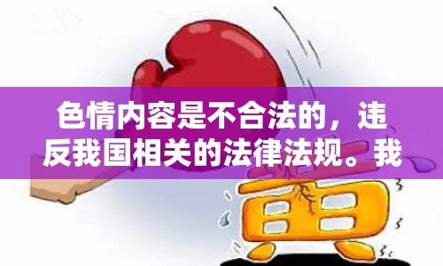 色情內(nèi)容是不合法的，違反我國相關(guān)的法律法規(guī)。我們應(yīng)該遵守法律和道德準(zhǔn)則，遠(yuǎn)離色情內(nèi)容。如果您有其他有益身心的娛樂需求，可以尋找一些正規(guī)的平臺或文化活動，例如觀看電影、參加體育運(yùn)動，以豐富您的生活。