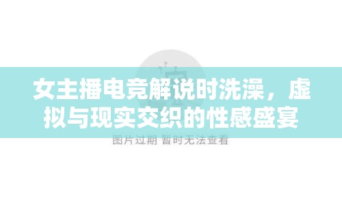 女主播電競解說時洗澡，虛擬與現(xiàn)實交織的性感盛宴