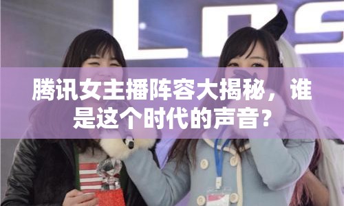 騰訊女主播陣容大揭秘，誰是這個時代的聲音？